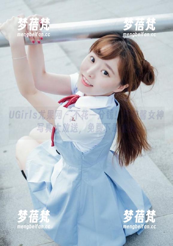 UGirls尤果网 - 不花一分钱！于梓馨女神写真大放送，免费下载走起